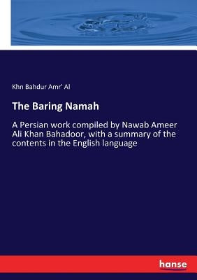 The Baring Namah: A Persian work compiled by Nawab Ameer Ali Khan Bahadoor, with a summary of the contents in the English language by Amr' Al, Khn Bahdur
