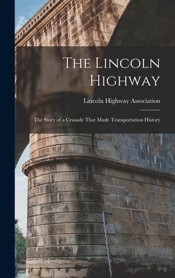 The Lincoln Highway: The Story of a Crusade That Made Transportation History by Lincoln Highway Association