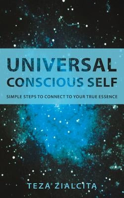 Universal Conscious Self: Simple Steps to Connect to Your True Essence by Zialcita, Teza