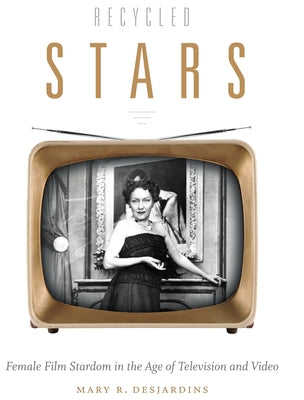 Recycled Stars: Female Film Stardom in the Age of Television and Video by Desjardins, Mary R.