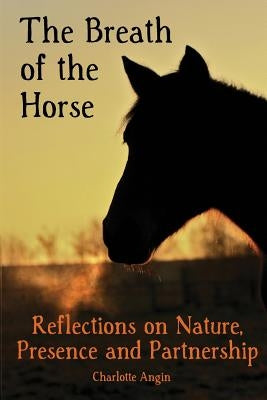 The Breath of the Horse: Reflections on Nature, Presence and Partnership by Angin, Charlotte L.