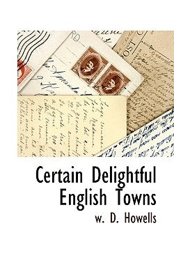 Certain Delightful English Towns by Howells, W. D.