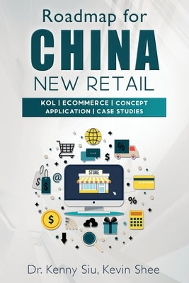 Roadmap for China New Retail: KOL, eCommerce, Concept Application, Case Studies by Shee, Kevin