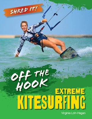 Off the Hook: Extreme Kitesurfing by Loh-Hagan, Virginia