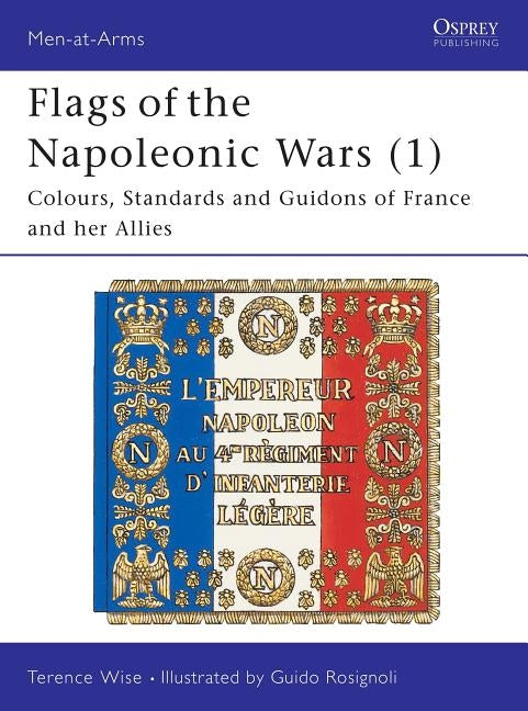 Flags of the Napoleonic Wars (1): Colours, Standards and Guidons of France and Her Allies by Wise, Terence