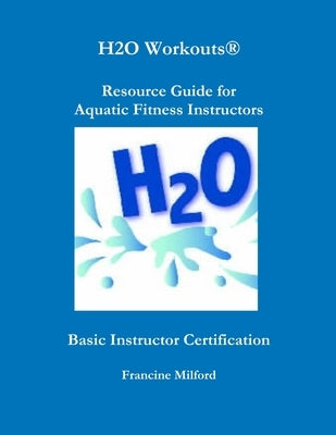 H2O Workouts(R) Resource Guide for Aquatic Fitness Instructors by Milford, Francine