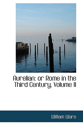 Aurelian: Or Rome in the Third Century, Volume II by Ware, William