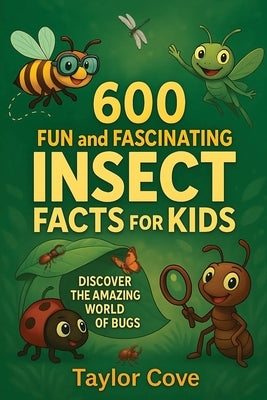 600 Fun and Fascinating Insect Facts for Kids: Discover the Amazing World of Bugs by Cove, Taylor