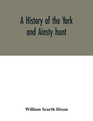 A history of the York and Ainsty hunt by Scarth Dixon, William