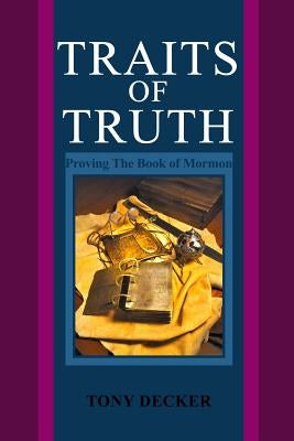 Traits of Truth: Proving The Book of Mormon by Decker, Tony