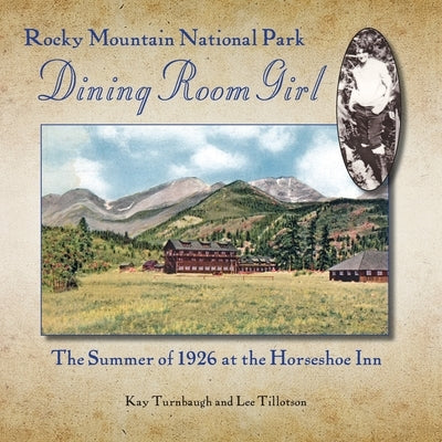 Rocky Mountain National Park Dining Room Girl: The Summer of 1926 at the Horseshoe Inn by Turnbaugh, Kay