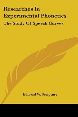 Researches In Experimental Phonetics: The Study Of Speech Curves by Scripture, Edward W.