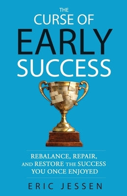 The Curse of Early Success: Rebalance, Repair, and Restore the Success You Once Enjoyed by Jessen, Eric