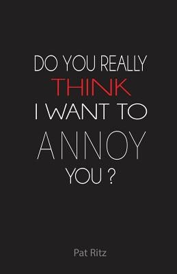 Do You Really Think I Want to Annoy You? by Ritz, Patricia