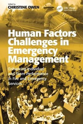 Human Factors Challenges in Emergency Management: Enhancing Individual and Team Performance in Fire and Emergency Services by Owen, Christine