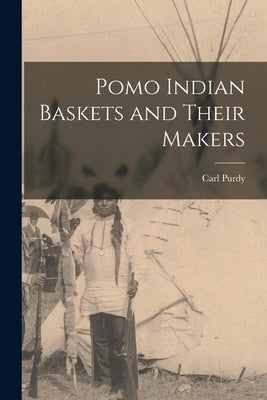 Pomo Indian Baskets and Their Makers by Purdy, Carl