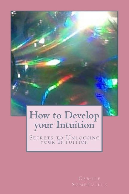How to Develop your Intuition: Secrets to Unlocking your Intuition by Somerville, Carole