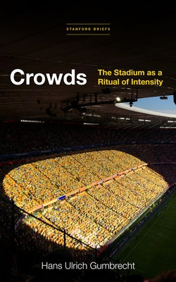 Crowds: The Stadium as a Ritual of Intensity by Gumbrecht, Hans Ulrich
