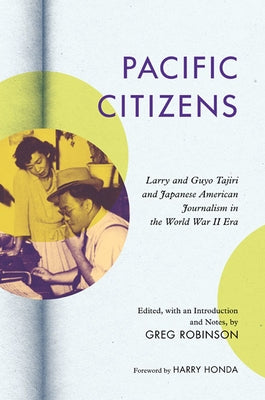 Pacific Citizens: Larry and Guyo Tajiri and Japanese American Journalism in the World War II Era by Robinson, Greg