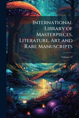 International Library of Masterpieces, Literature, Art and Rare Manuscripts: History, Biography, Science, Philosophy, Poetry, the Drama, Travel, Adven by Anonymous