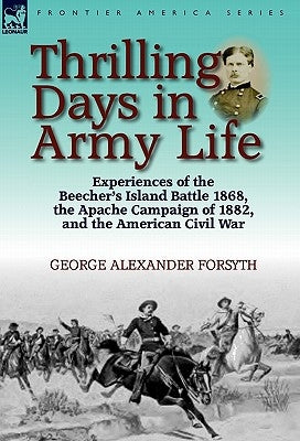 Thrilling Days in Army Life: Experiences of the Beecher's Island Battle 1868, the Apache Campaign of 1882, and the American Civil War by Forsyth, George Alexander
