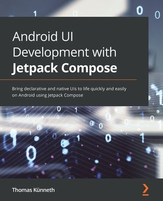 Android UI Development with Jetpack Compose: Bring declarative and native UIs to life quickly and easily on Android using Jetpack Compose by Künneth, Thomas