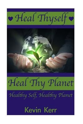 Heal Thyself, Heal Thy Planet: Healthy Self, Healthy Planet. by Kerr, Kevin