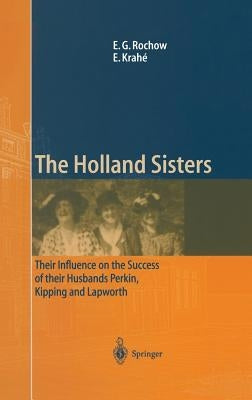 The Holland Sisters: Their Influence on the Success of Their Husbands Perkin, Kipping and Lapworth by Rochow, Eugene G.