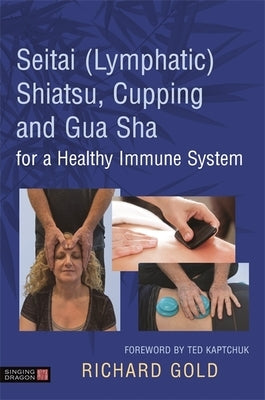 Seitai (Lymphatic) Shiatsu, Cupping and Gua Sha for a Healthy Immune System by Gold, Richard