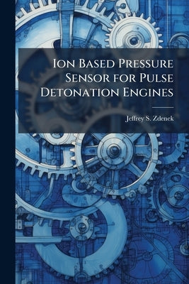 Ion Based Pressure Sensor for Pulse Detonation Engines by Zdenek, Jeffrey S.