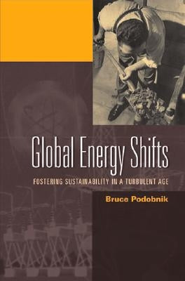 Global Energy Shifts: Fostering Sustainability in a Turbulent Age by Podobnik, Bruce