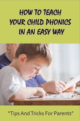 How To Teach Your Child Phonics In An Easy Way: Tips And Tricks For Parents: First Little Readers Guided For Children by Ziemski, Michel