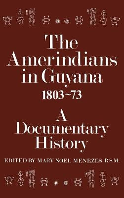 The Amerindians in Guyana 1803-1873: A Documentary History by Menezes, Mary Noel
