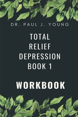 Dr. Paul's TOTAL Relief, Depression, Workbook, Book 1: 10 Days To A New Life by Young, Paul Joseph