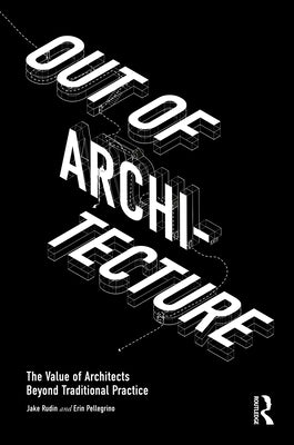 Out of Architecture: The Value of Architects Beyond Traditional Practice by Rudin, Jake