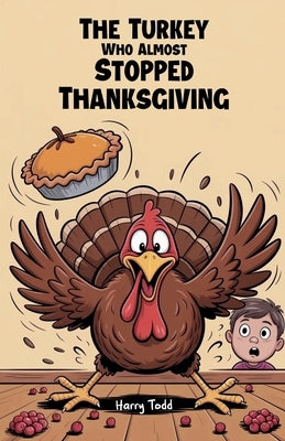 The Turkey Who Almost Stopped Thanksgiving by Todd, Harry