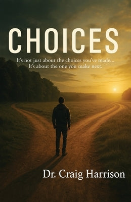 Choices: It's not just about the choices you've made... It's about the one you make next. by Harrison, Craig