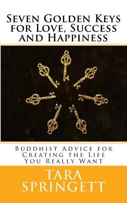 Seven Golden Keys For Love, Success and Happiness: Buddhist Advice for Creating the Life You Really Want by Springett, Tara
