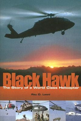 Black Hawk: The Story of a World Class Helicopter by Leoni, Ray D.