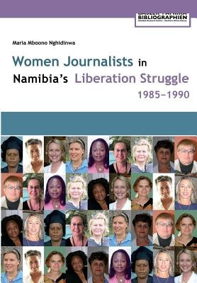 Women Journalists in Namibia's Liberation Struggle Women 1985-1990 by Nghidinwa, Maria Mboono