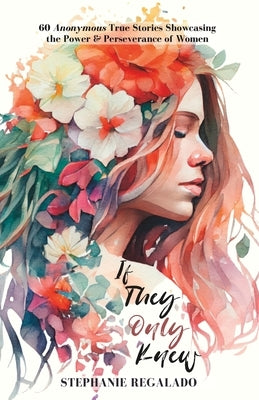 If They Only Knew: 60 Anonymous True Stories Showcasing the Power & Perseverance of Women by Regalado, Stephanie