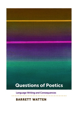 Questions of Poetics: Language Writing and Consequences by Watten, Barrett