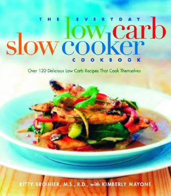 The Everyday Low Carb Slow Cooker Cookbook: Over 120 Delicious Low-Carb Recipes That Cook Themselves by Broihier, Kitty