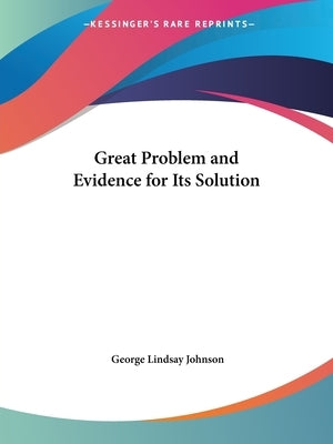 Great Problem and Evidence for Its Solution by Johnson, George Lindsay