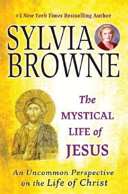 The Mystical Life of Jesus: An Uncommon Perspective on the Life of Christ by Browne, Sylvia
