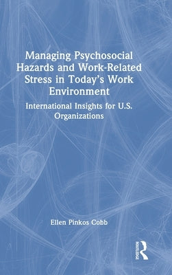 Managing Psychosocial Hazards and Work-Related Stress in Today's Work Environment: International Insights for U.S. Organizations by Pinkos Cobb, Ellen