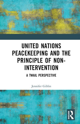 United Nations Peacekeeping and the Principle of Non-Intervention: A Twail Perspective by Giblin, Jennifer