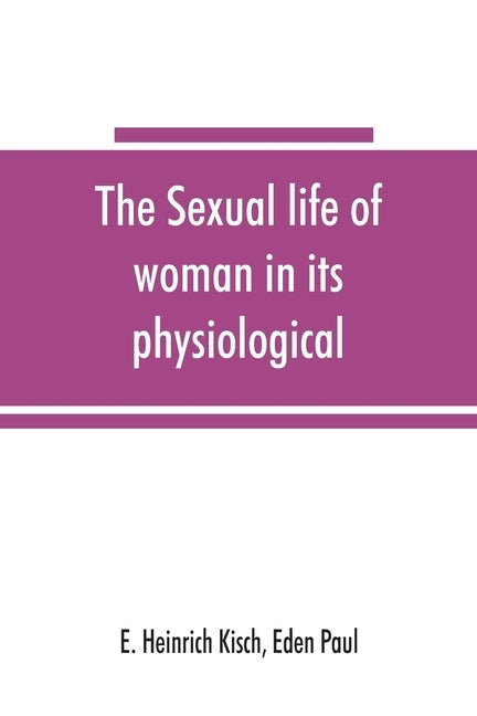 The sexual life of woman in its physiological, pathological and hygienic aspects by Heinrich Kisch, E.