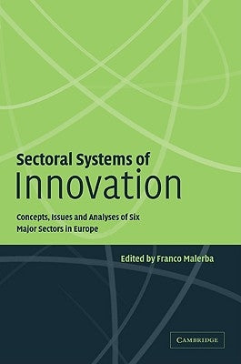 Sectoral Systems of Innovation: Concepts, Issues and Analyses of Six Major Sectors in Europe by Malerba, Franco