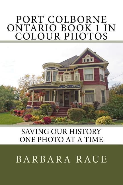 Port Colborne Ontario Book 1 in Colour Photos: Saving Our History One Photo at a Time by Raue, Barbara